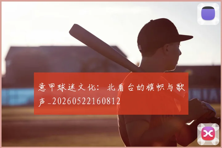 意甲球迷文化：北看台的旗帜与歌声_20260522160812