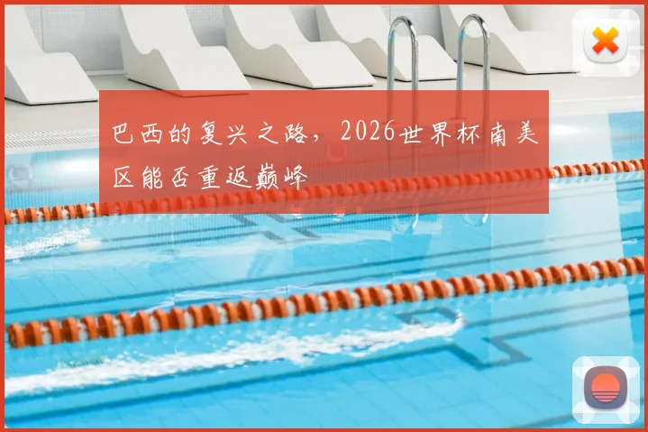 巴西的复兴之路，2026世界杯南美区能否重返巅峰