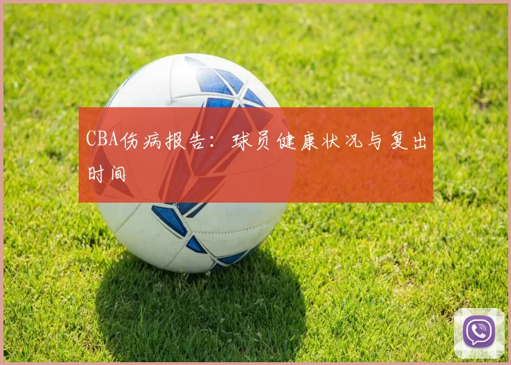 CBA伤病报告:球员健康状况与复出时间