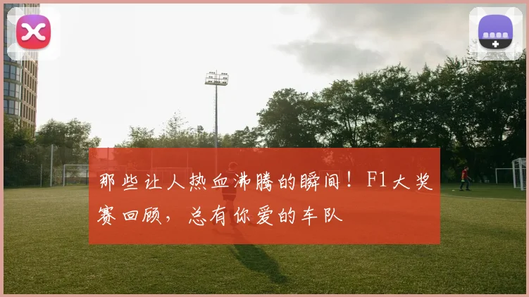 那些让人热血沸腾的瞬间!F1大奖赛回顾,总有你爱的车队