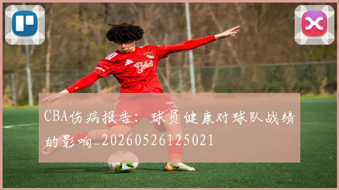 CBA伤病报告:球员健康对球队战绩的影响_20260526125021