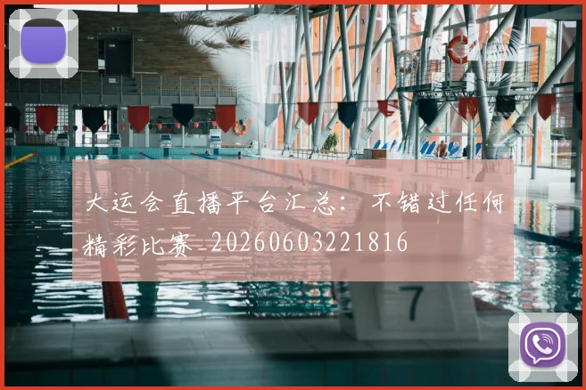 大运会直播平台汇总：不错过任何精彩比赛_20260603221816