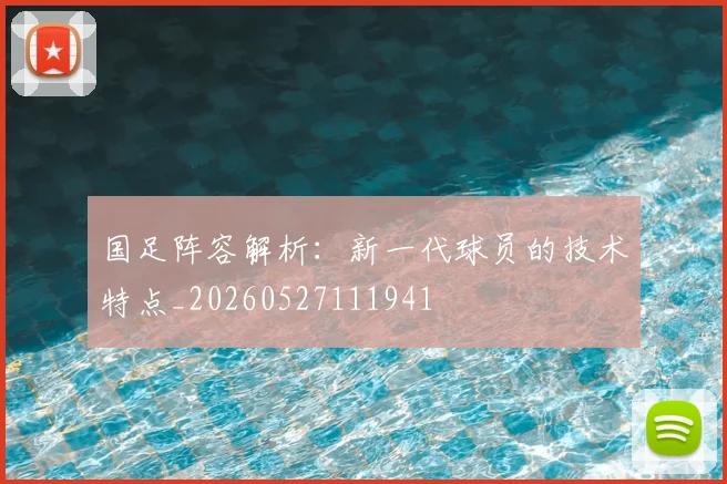 国足阵容解析:新一代球员的技术特点_20260527111941