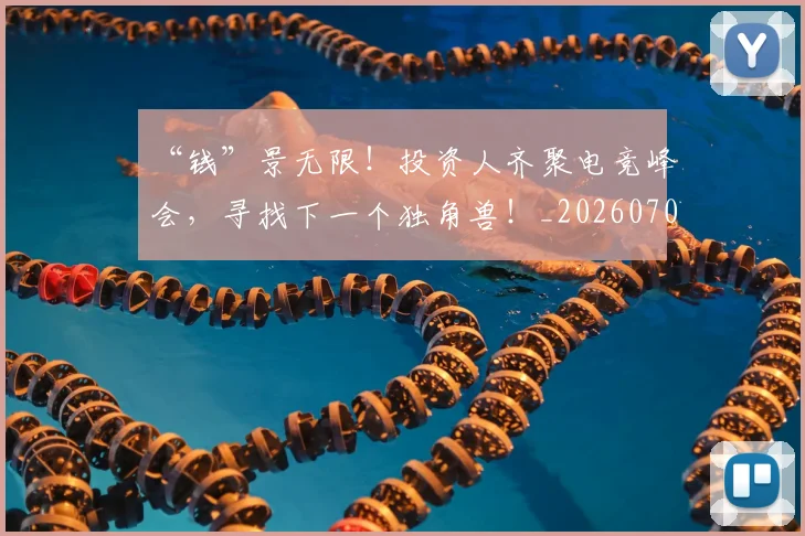 “钱”景无限!投资人齐聚电竞峰会,寻找下一个独角兽!_20260702173054