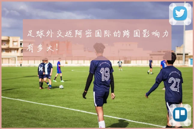 足球外交迈阿密国际的跨国影响力有多大!
