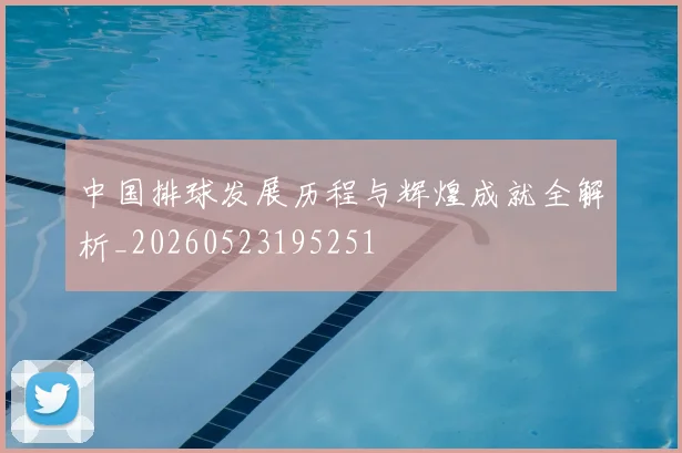 中国排球发展历程与辉煌成就全解析_20260523195251