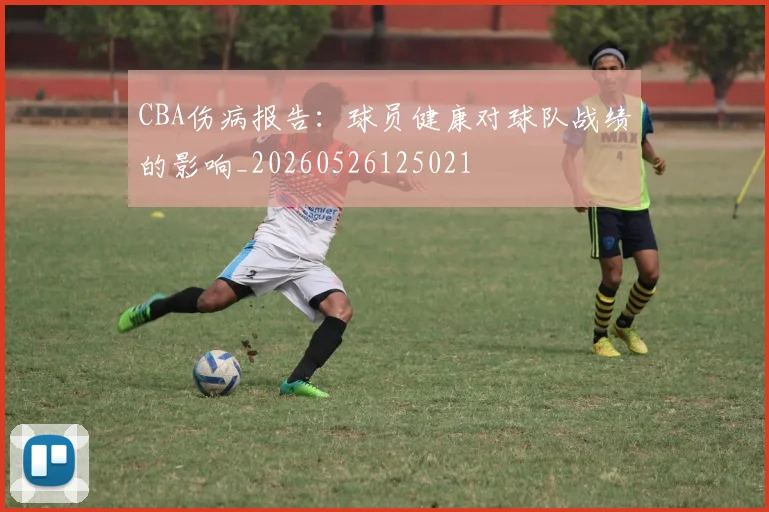 CBA伤病报告:球员健康对球队战绩的影响_20260526125021