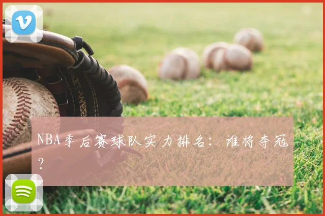 NBA季后赛球队实力排名:谁将夺冠?