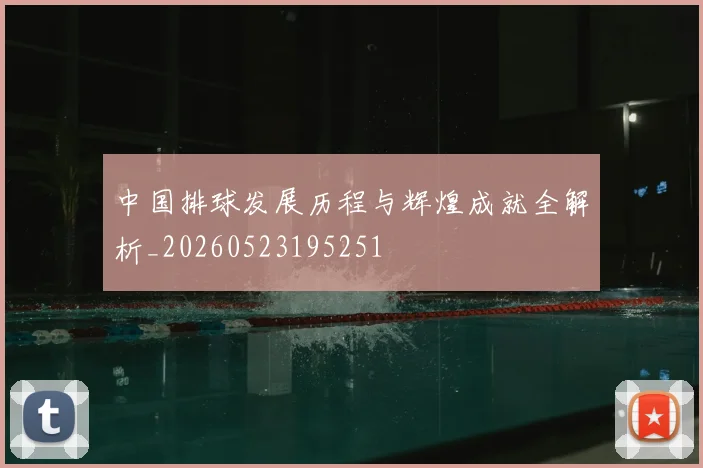 中国排球发展历程与辉煌成就全解析_20260523195251