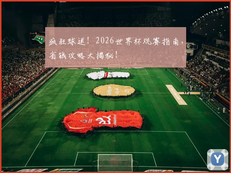 疯狂球迷!2026世界杯观赛指南,省钱攻略大揭秘!