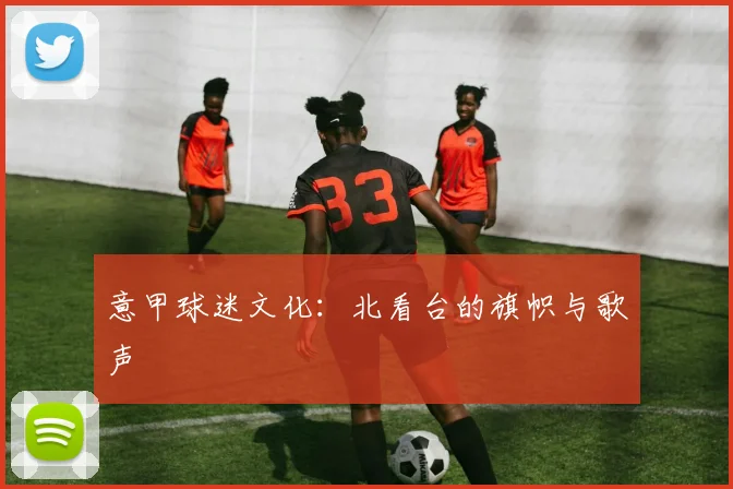 意甲球迷文化：北看台的旗帜与歌声