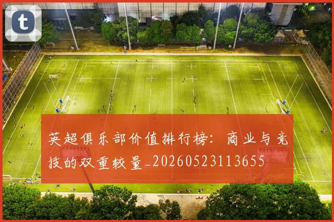 英超俱乐部价值排行榜:商业与竞技的双重较量_20260523113655