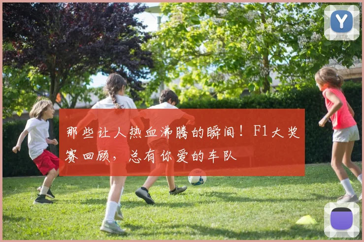 那些让人热血沸腾的瞬间！F1大奖赛回顾，总有你爱的车队