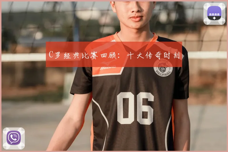 C罗经典比赛回顾:十大传奇时刻