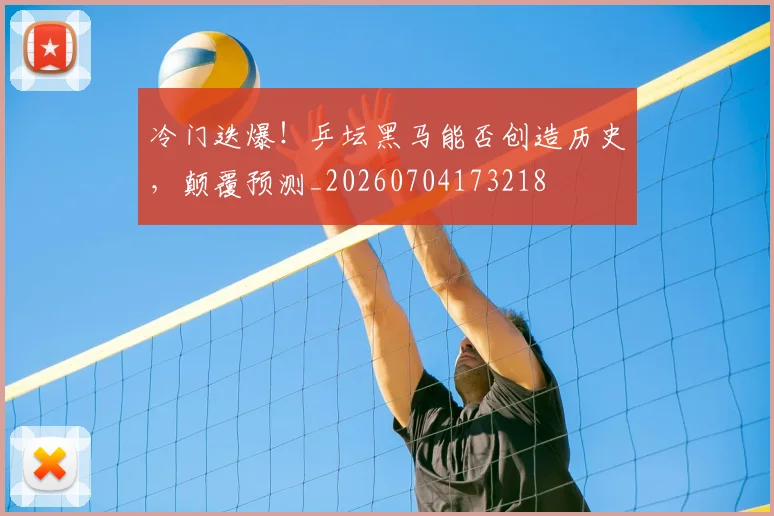 冷门迭爆!乒坛黑马能否创造历史,颠覆预测_20260704173218