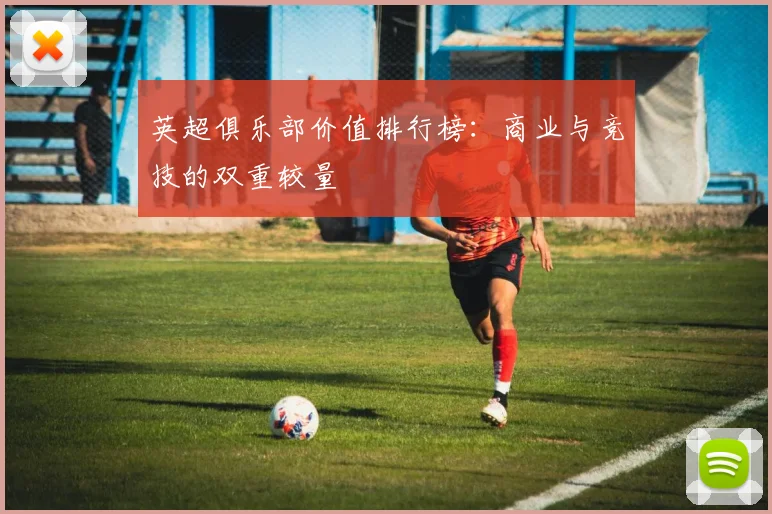 英超俱乐部价值排行榜:商业与竞技的双重较量