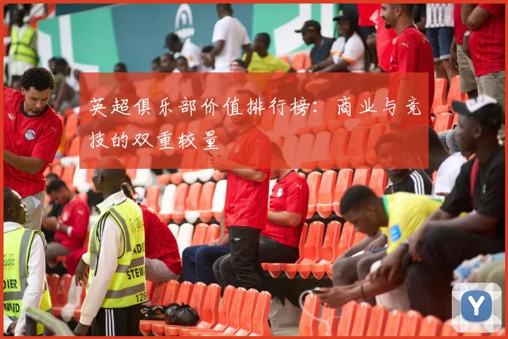英超俱乐部价值排行榜:商业与竞技的双重较量