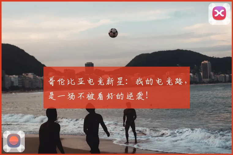 哥伦比亚电竞新星：我的电竞路，是一场不被看好的逆袭！