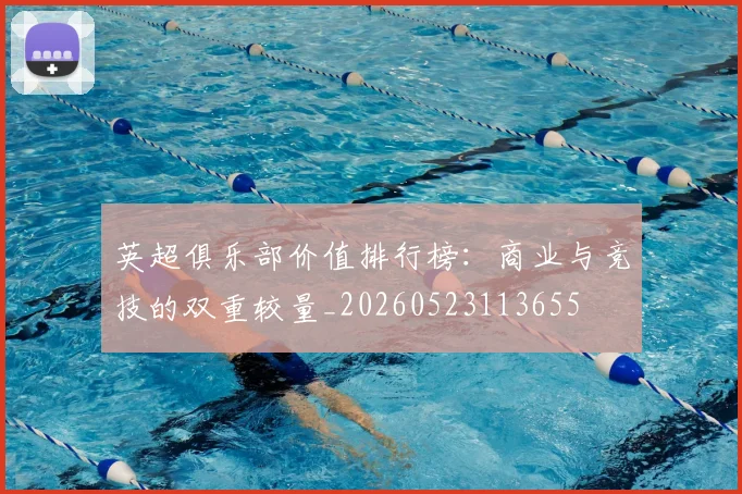 英超俱乐部价值排行榜：商业与竞技的双重较量_20260523113655