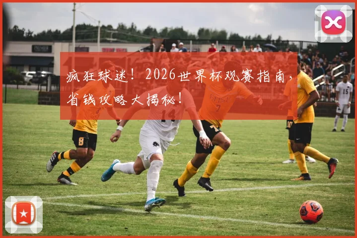 疯狂球迷!2026世界杯观赛指南,省钱攻略大揭秘!
