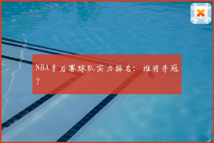 NBA季后赛球队实力排名:谁将夺冠?