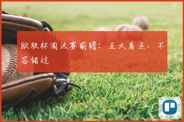 欧联杯淘汰赛前瞻:五大看点,不容错过