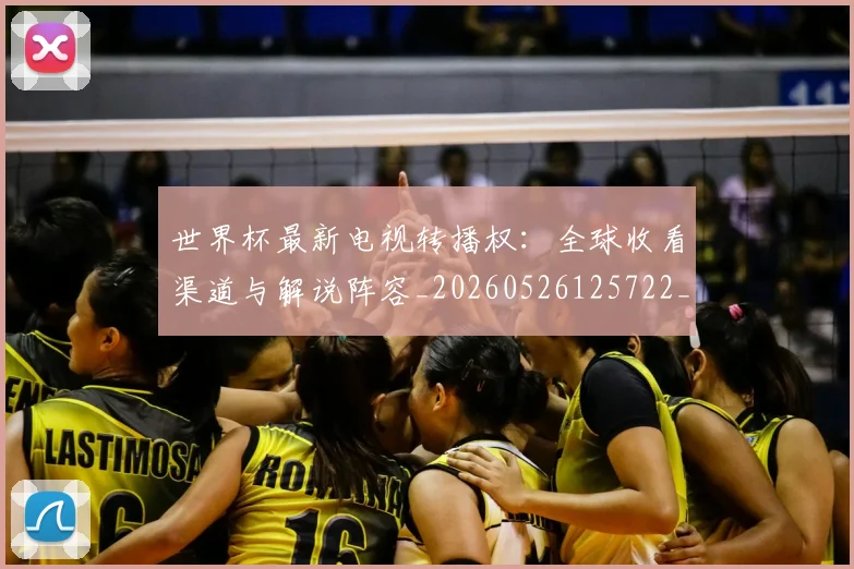 世界杯最新电视转播权:全球收看渠道与解说阵容_20260526125722_20260703203556